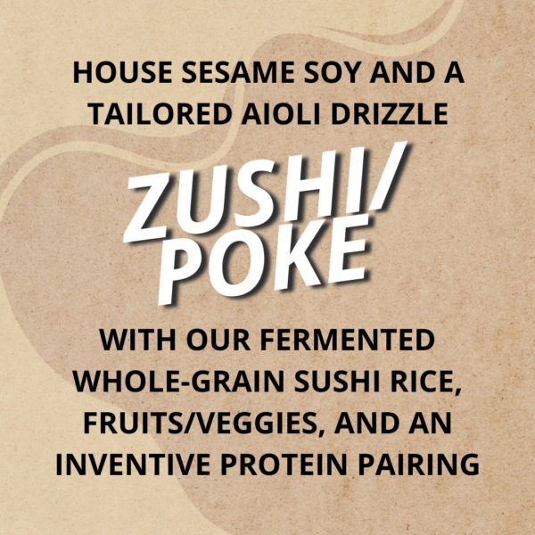 House Sesame Soy and a tailored aioli drizzle. With our fermented whole-grain sushi rice, fruits/veggies, and an inventive protein pairing.